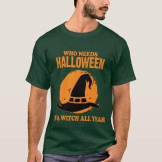 Who Needs Halloween Im A Witch All Year Halloween  T-Shirt