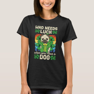 Who Needs Luck When You Have A Dog St Patricks Day T-Shirt