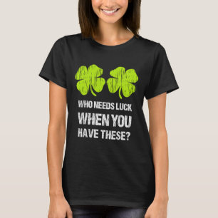 Who Needs Luck When You Have These St Patricks Day T-Shirt