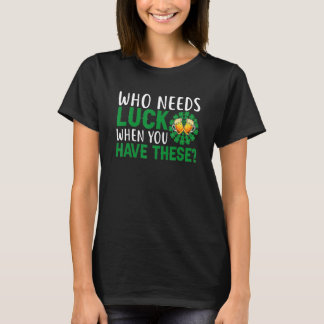 Who Needs Luck When You Have These St Patricks Day T-Shirt