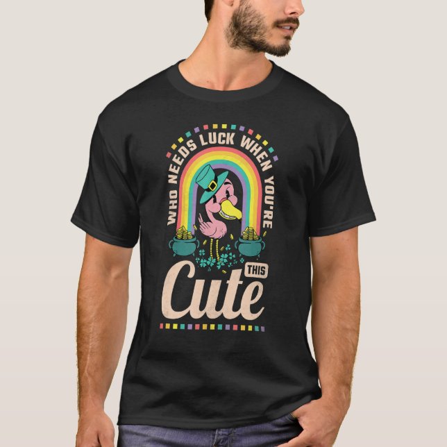 Who Needs Luck When You Re This Cute St Patrick S  T-Shirt (Front)