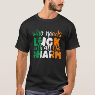 Who Needs Luck With All This Charm St Patrick Day T-Shirt