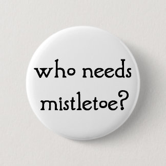 Who needs mistletoe? 6 cm round badge