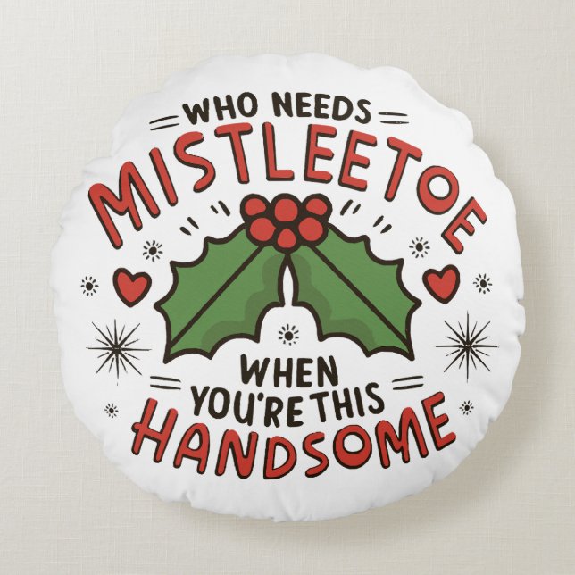 Who Needs Mistletoe When You re This Handsome  Round Cushion (Front)