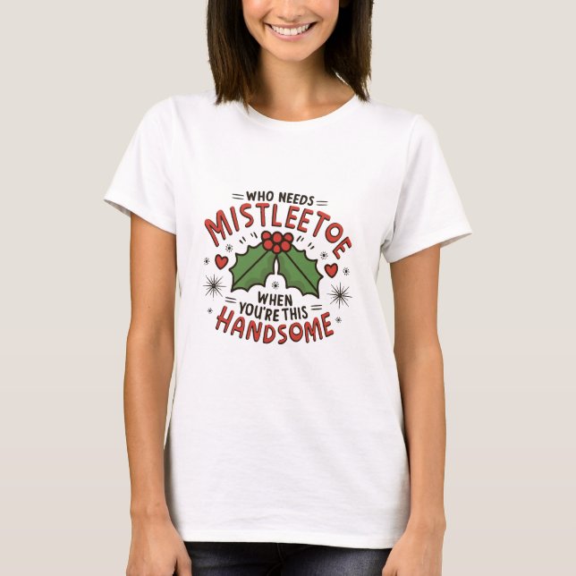 Who Needs Mistletoe When You re This Handsome T-Shirt (Front)