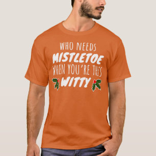Who Needs Mistletoe When Youre This Witty T-Shirt