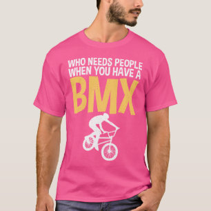 Who Needs People When You Have A Bmx Bike Bmx Ride T-Shirt