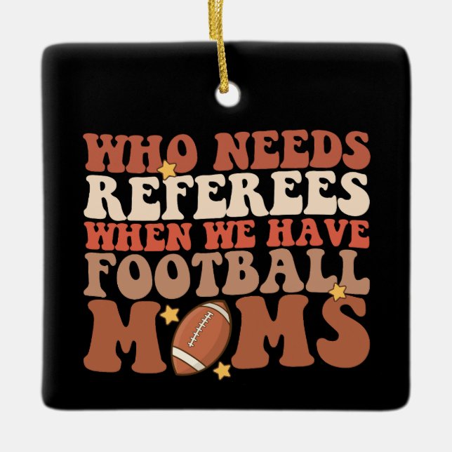 Who Needs Referees When We Have Football Moms Ceramic Ornament (Front)