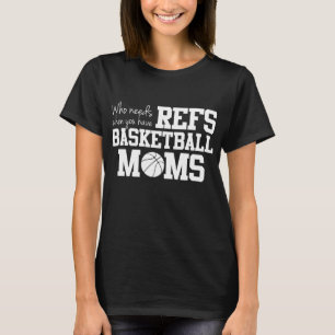Who Needs Refs Funny Basketball Mum T-Shirt