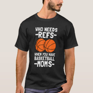 Who Needs Refs When You Have Basketball Moms Baske T-Shirt