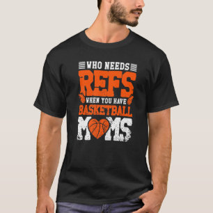 Who Needs Refs When You Have Basketball Moms Baske T-Shirt