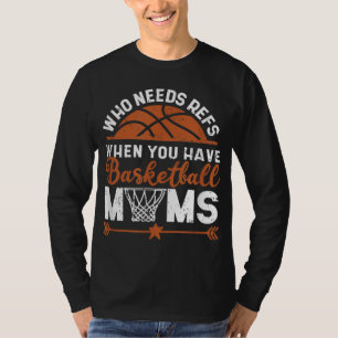 Who Needs Refs When You Have Basketball Moms Mothe T-Shirt
