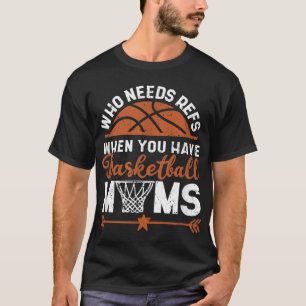 Who Needs Refs When You Have Basketball Moms Mothe T-Shirt