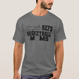 Who Needs Refs When You Have Basketball Moms T-Shirt