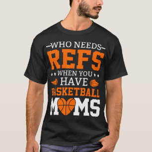 Who Needs Refs When You Have Basketball Moms T-Shirt