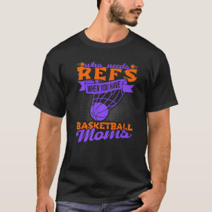 Who Needs Refs When You Have Basketball Moms T-Shirt