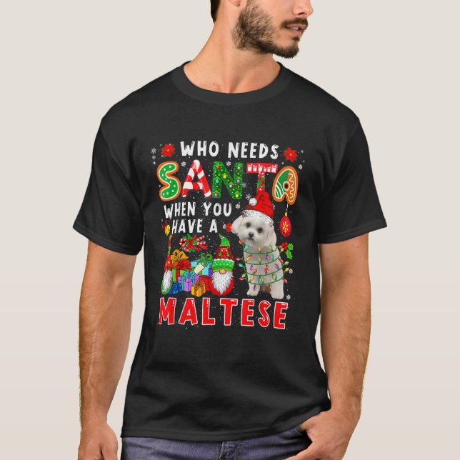 Who Needs Santa When You Have A Maltese Santa Dog  T-Shirt (Front)