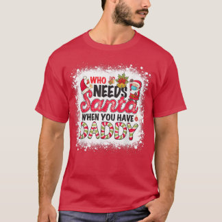 Who Needs Santa When You Have Daddy  T-Shirt