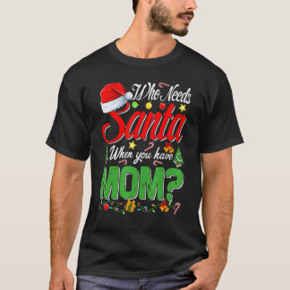 Who Needs Santa When You Have Mom Christmas T-Shirt