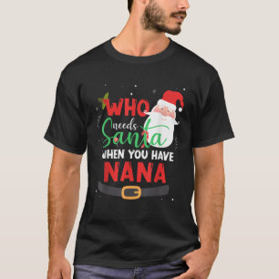 Who Needs Santa When You Have Nana Christmas  T-Shirt