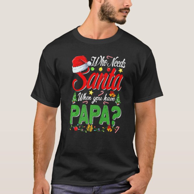 Who Needs Santa When You Have Papa Christmas T-Shirt (Front)