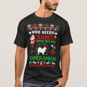 Who Needs Santa When You Have Pomeranian Dog Ugly T-Shirt
