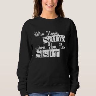 "Who Needs Santa When You Have Sister"  Sweatshirt