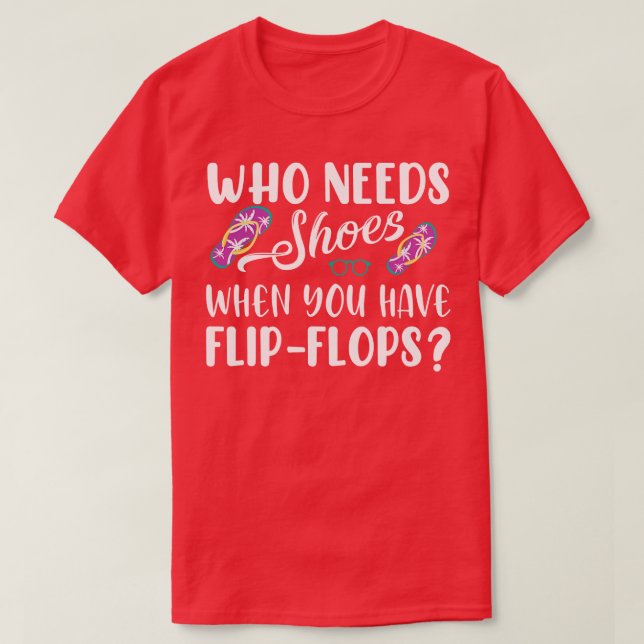 Who Needs Shoes When You Have Flip Flops T-Shirt (Design Front)