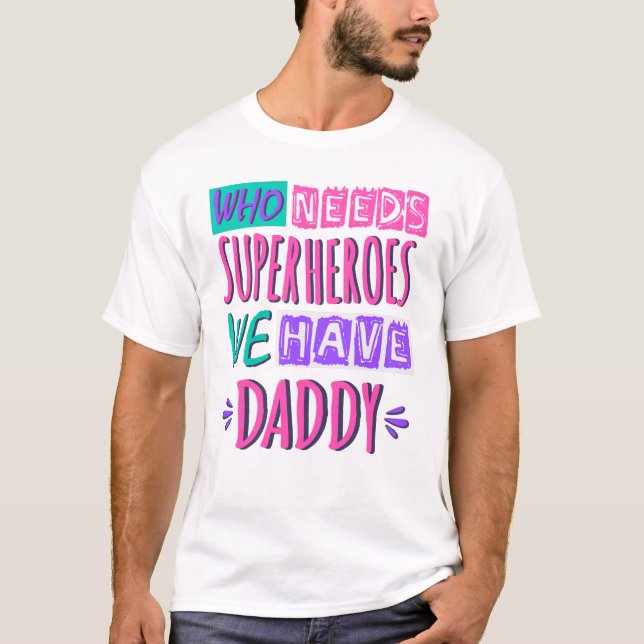 Who needs superheroes we have daddy T-Shirt (Front)