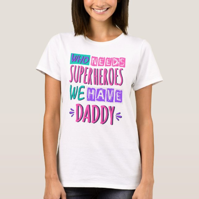 Who needs superheroes we have daddy T-Shirt (Front)