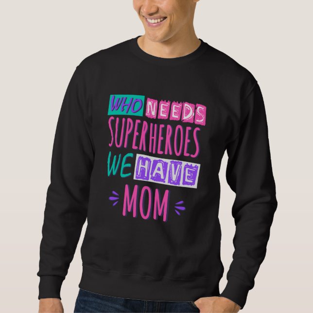 Who needs superheroes we have mum sweatshirt (Front)