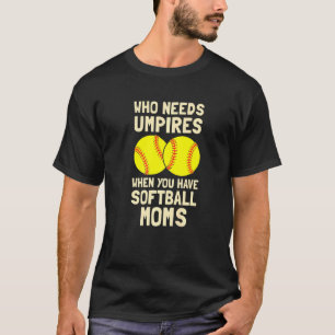Who Needs Umpires When You Have Softball Moms T-Shirt