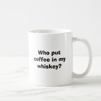 Who put coffee in my whiskey? coffee mug