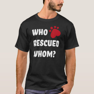 Who rescued whom Rescue Dog T-Shirt