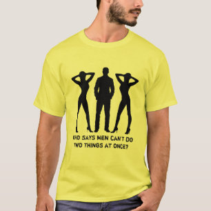 Who says men can't do two things at once T-Shirt