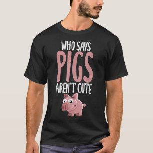 Who says Pigs arent cute Pig Owner Pig Farmer T-Shirt