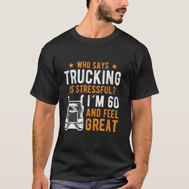 Who Says Trucking Is Stessfull 60th Birthday T-Shirt (Front)