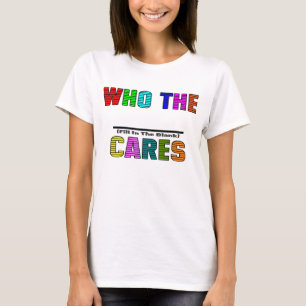 WHO THE (Fill In The Blank) CARES T-Shirt