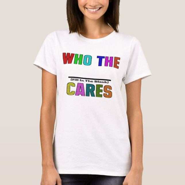 WHO THE (Fill In The Blank) CARES T-Shirt (Front)