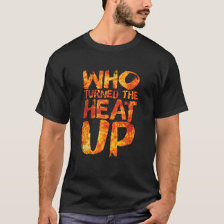 Who Turned The Heat Up Fire Flame Hot Streak T-Shirt