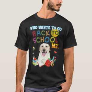Who Wants To Go Back School Me Labrador Retriever T-Shirt