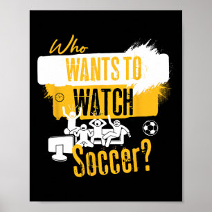 Who Wants To Watch Soccer Funny Sports Fan Design Poster