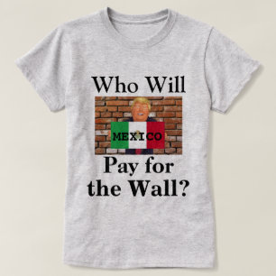 Who Will Pay for the Wall Trump T-Shirt