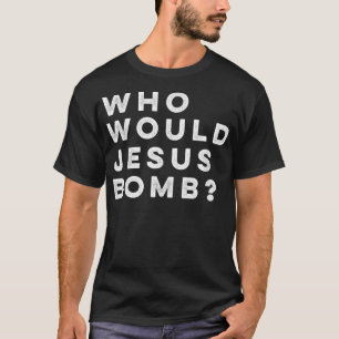 Who Would Jesus Bomb Question Anarcho-Christian T- T-Shirt