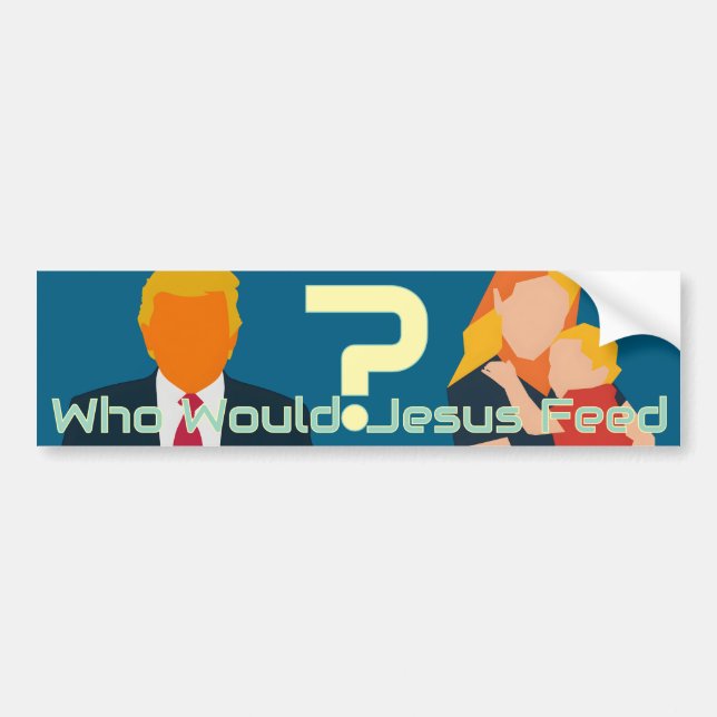 Who Would Jesus Feed Bold Faith Question Activist  Bumper Sticker (Front)