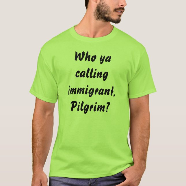 Who ya calling immigrant, Pilgrim? T-Shirt (Front)