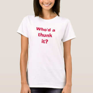 Who'd a Thunk It? T-Shirt