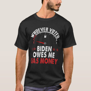 Whoever Voted Biden Owes Me Gas Money T-Shirt