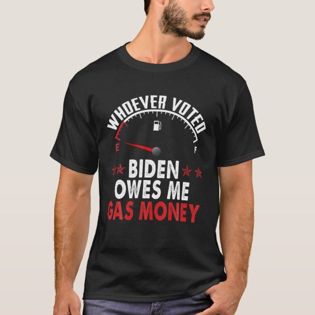 Whoever Voted Biden Owes Me Gas Money T-Shirt (Front)
