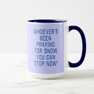 WHOEVERS BEEN PRAYING FOR SNOW, STOP tshirt Mug